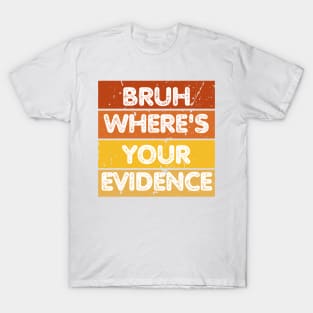 Bruh Where's Your Evidence T-Shirt